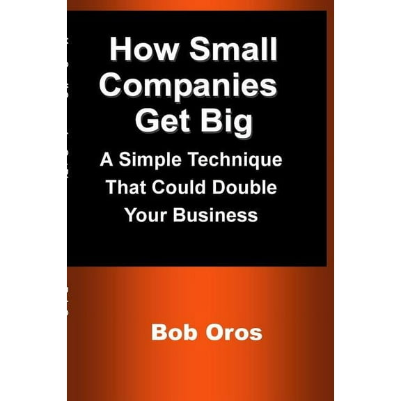 How Small Companies Get Big: A Simple Technique That Could Double Your Business, (Paperback)