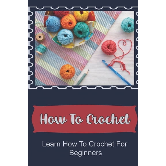 How To Crochet: Learn How To Crochet For Beginners, (Paperback)