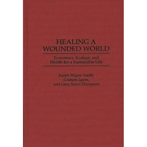 Healing a Wounded World: Economics, Ecology, and Health for a Sustainable Life, (Hardcover)