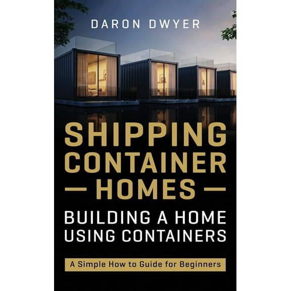 Shipping Container Homes: Building a Home Using Containers - A Simple How to Guide for Beginners, (Hardcover)