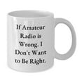 thumbnail image 2 of Funny Amateur Radio Gifts from Friends - If Amateur Radio Is Wrong. I Don't Want To Be Right. White Coffee Mug for Graduation, 2 of 4
