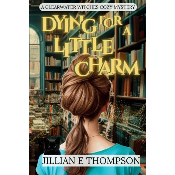 Clearwater Witches Cozy Mysteries Dying For A Little Charm: A Clearwater Witches Cozy Mystery, Book 1, (Paperback)