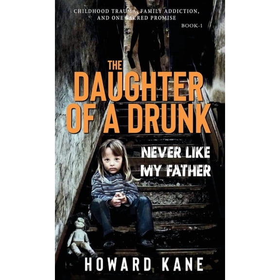 The Daughter of a Drunk Never Like My Father: Childhood Trauma, Family Addiction, and One Sacred Promise, Book 1, (Hardcover)