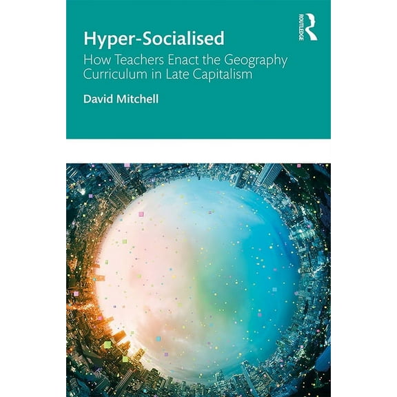 Hyper-Socialised: How Teachers Enact the Geography Curriculum in Late Capitalism (Paperback)