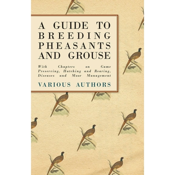 A Guide to Breeding Pheasants and Grouse - With Chapters on Game Preserving, Hatching and Rearing, Diseases and Moor Man, (Paperback)