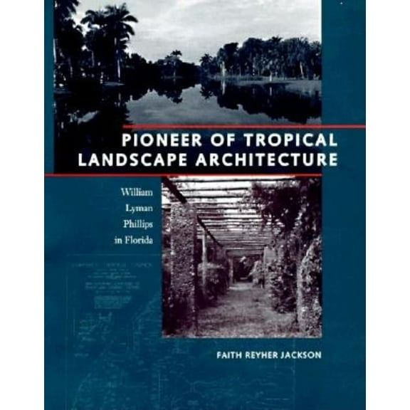Pioneer of Tropical Landscape Architecture: William Lyman Phillips in Florida, (Hardcover)