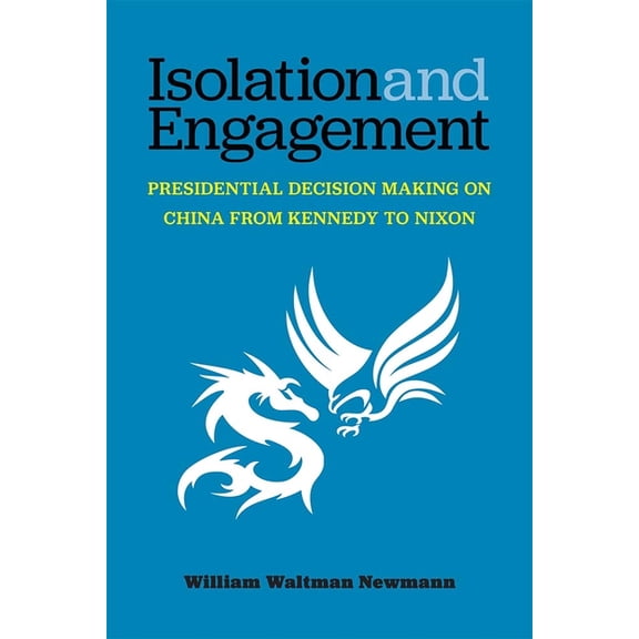 Isolation and Engagement: Presidential Decision Making on China from Kennedy to Nixon, (Hardcover)
