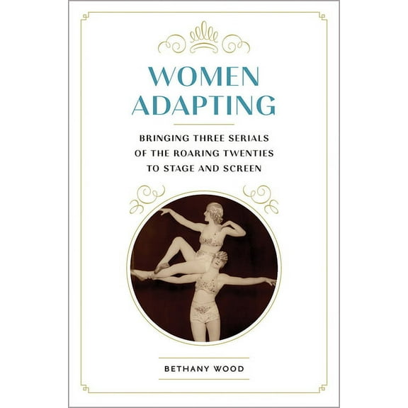Studies Theatre Hist & Culture: Women Adapting : Bringing Three Serials of the Roaring Twenties to Stage and Screen (Paperback)