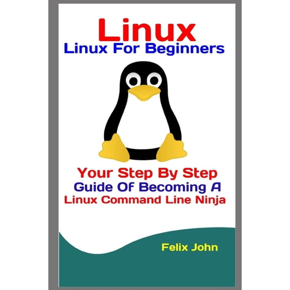 Linux: Linux For Beginners: Your Step By Step Guide Of Becoming A Linux Command Line Ninja, (Paperback)