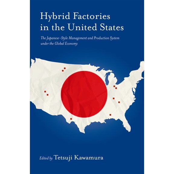 Hybrid Factory in the United States: The Japanese-Style Management and Production System Under the Global Economy, (Hardcover)
