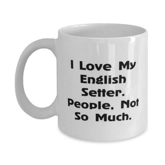 English Setter Dog For Pet Lovers, I Love My English Setter. People, Not So, Joke English Setter Dog 11oz Mug, Cup From Friends