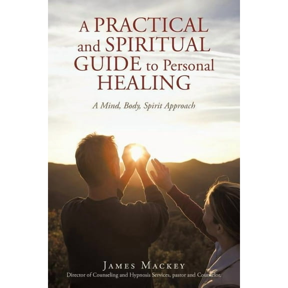 A Practical and Spiritual Guide to Personal Healing : A Mind, Body, Spirit Approach (Paperback)