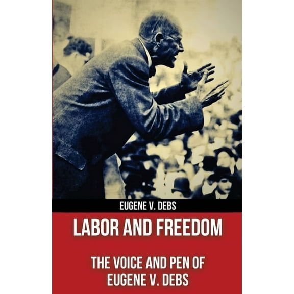 Labor and Freedom: The Voice and Pen of Eugene V. Debs (Polis & Praxis Red Series) (Annotated), (Paperback)