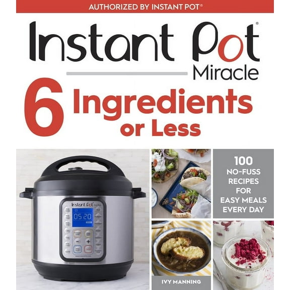 Instant Pot Miracle 6 Ingredients or Less: 100 No-Fuss Recipes for Easy Meals Every Day, (Paperback)