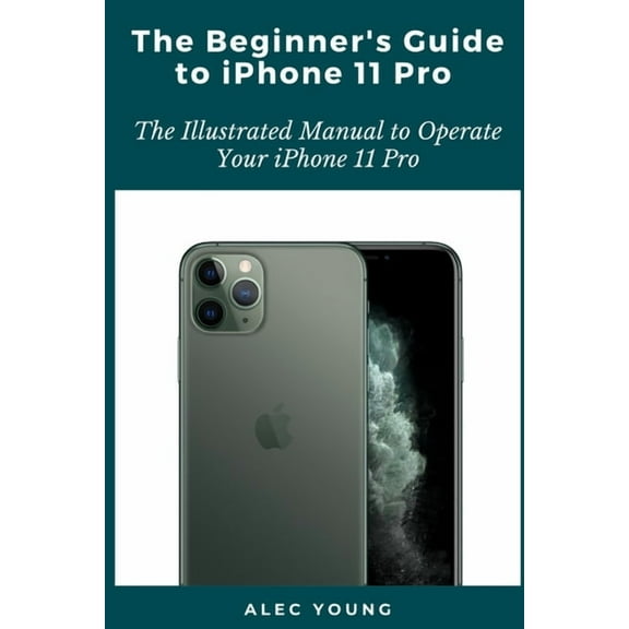 The Beginner's Guide to iPhone 11 Pro: The Illustrated Manual to Operate Your iPhone 11 Pro, (Paperback)
