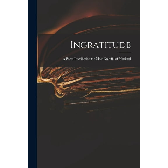 Ingratitude : a Poem Inscribed to the Most Grateful of Mankind (Paperback)