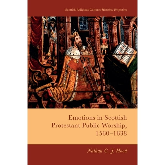 Scottish Religious Cultures: Historical  Emotions in Scottish Protestant Public Worship, 1560-1638, (Hardcover)