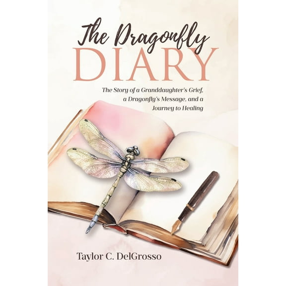 The Dragonfly Diary: The Story of a Granddaughter's Grief, a Dragonfly's Message, and a Journey to Healing, (Paperback)