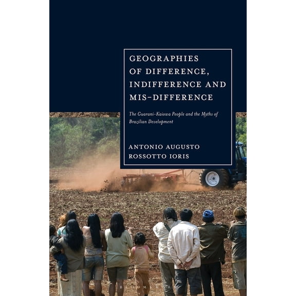 Geographies of Difference, Indifference and Mis-difference: The Guarani-Kaiowa People and the Myths of Brazilian Develop, (Paperback)