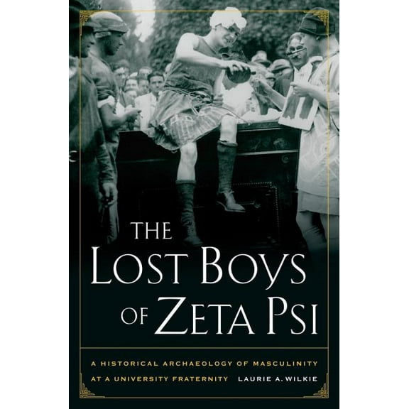 The Lost Boys of Zeta Psi : A Historical Archaeology of Masculinity at a University Fraternity (Edition 1) (Paperback)