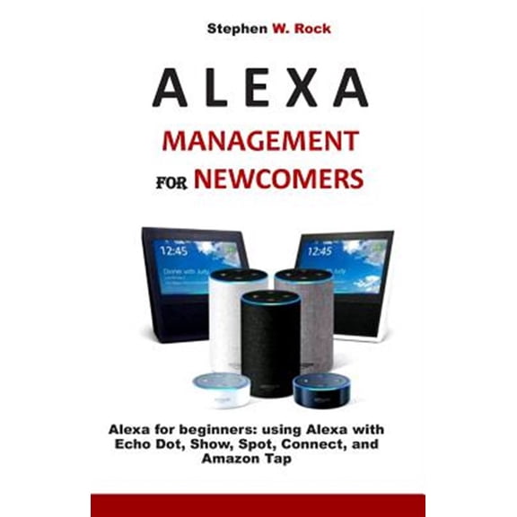 Pre-Owned Alexa Management for Newcomers: Alexa for Beginners: Using Alexa with Echo Dot, Show, Spot, Connect, and Amazon Tap