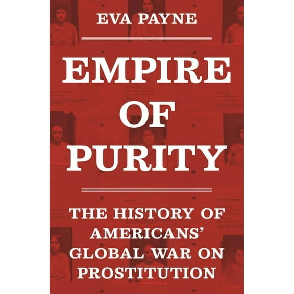 Politics and Society in Modern America Empire of Purity: The History of Americans' Global War on Prostitution, Book 162, (Hardcover)