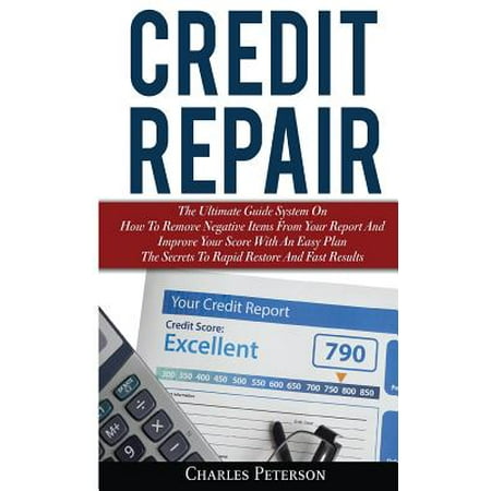 Credit Repair : The Ultimate Guide System on How to Remove Negative Items from Your Report and Improve Your Score with an Easy Plan; The Secrets to Rapid Restore and Fast (Best Way To Boost Credit Score Fast)