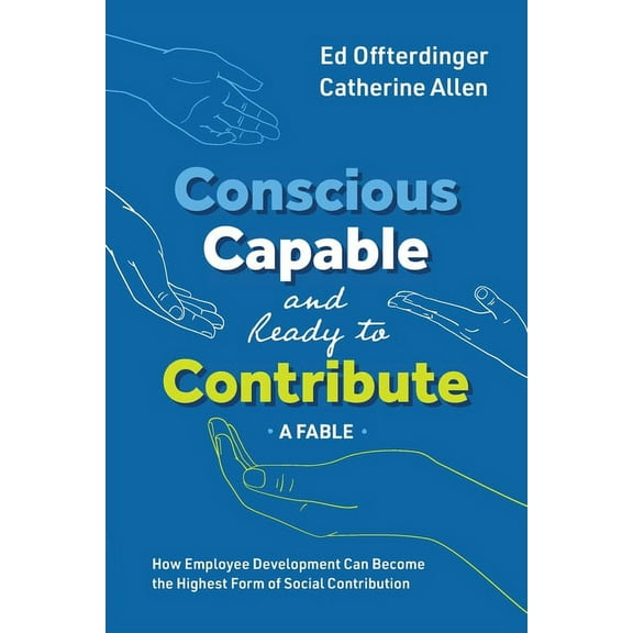 Conscious, Capable, and Ready to Contribute: A Fable: How Employee Development Can Become the Highest Form of Social Contribution (Paperback)