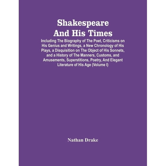 Shakespeare And His Times: Including The Biography Of The Poet, Criticisms On His Genius And Writings, A New Chronology , (Paperback)