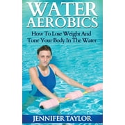 Water Aerobics - How To Lose Weight And Tone Your Body In The Water (Paperback)