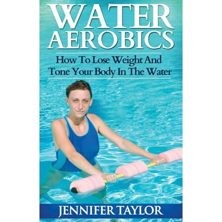 Water Aerobics - How To Lose Weight And Tone Your Body In The Water (Paperback)