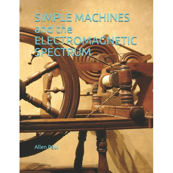 SIMPLE MACHINES and the ELECTROMAGNETIC SPECTRUM (Paperback)