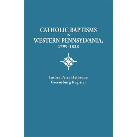Pre-Owned Catholic Baptisms in Western Pennsylvania, 1799-1828 : Father Peter Helbron's Greenburg Register