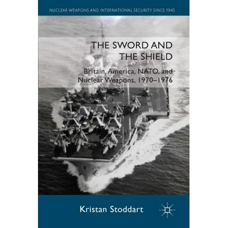 - The Sword and the Shield : Britain, America, NATO and Nuclear Weapons, 1970-1976