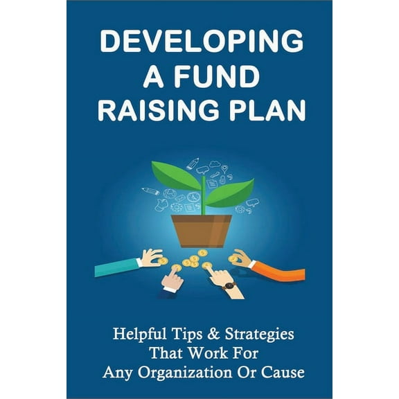 Developing A Fund Raising Plan: Helpful Tips & Strategies That Work For Any Organization Or Cause: How To Improve Do, (Paperback)