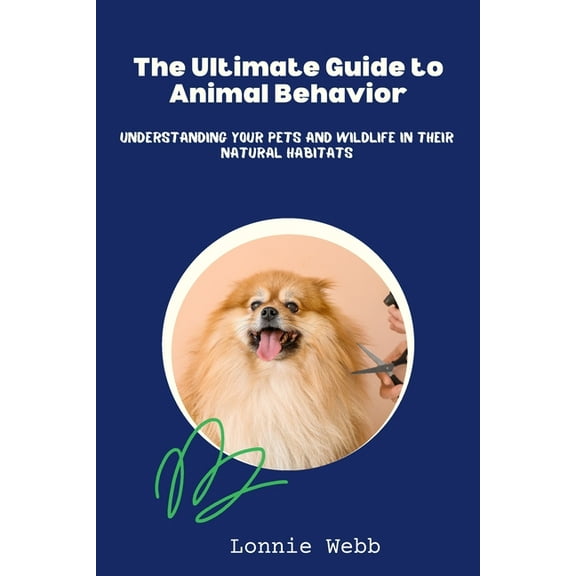 The Ultimate Guide to Animal Behavior: Understanding Your Pets and Wildlife in Their Natural Habitats, (Paperback)