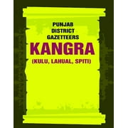 Punjab District Gazetteers: Kangra (Kulu, Lahual, Spiti) Volume 17th, Pt. II [Hardcover]