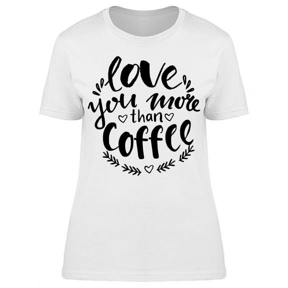 Love U More Than Coffee T-Shirt Women -Image by Shutterstock, Female 3X-Large