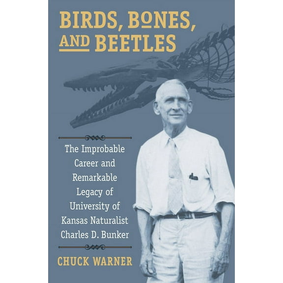Birds, Bones, and Beetles: The Improbable Career and Remarkable Legacy of University of Kansas Naturalist Charles D. Bun, (Paperback)