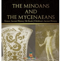 The Minoans and the Mycenaeans - Greece Ancient History 5th Grade Children's Ancient History, (Hardcover)