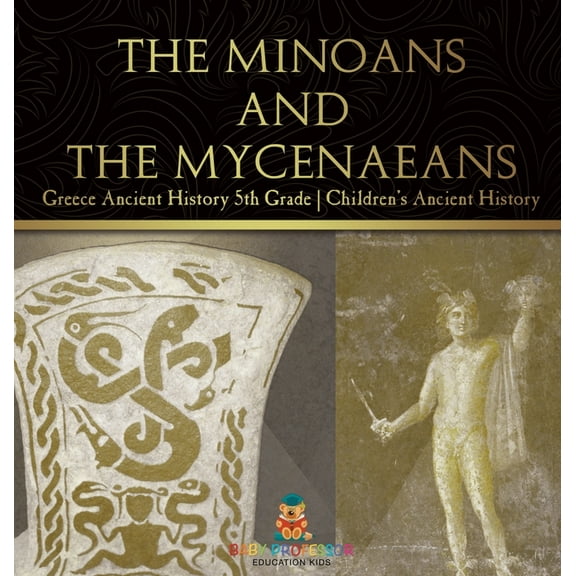 The Minoans and the Mycenaeans - Greece Ancient History 5th Grade Children's Ancient History, (Hardcover)