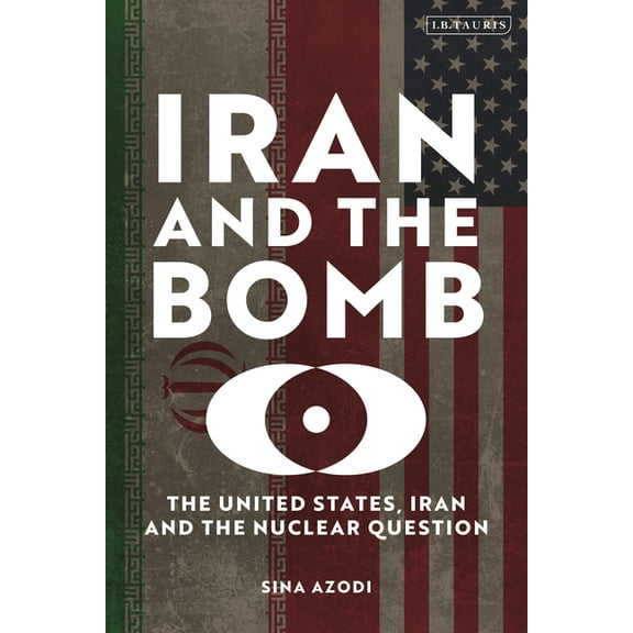 Iran and the Bomb: The United States, Iran and the Nuclear Question, (Hardcover)