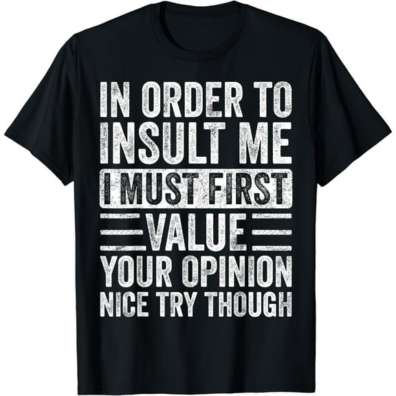 In Order To Insult Me I Must First Value Your Opinion, Funny T-Shirt