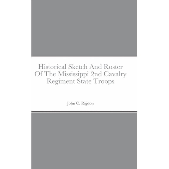 Historical Sketch And Roster Of The Mississippi 2nd Cavalry Regiment State Troops, (Hardcover)