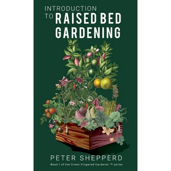 The Green Fingered Gardener Introduction To Raised Bed Gardening: The ultimate Beginner's Guide to to Starting a Raised Bed Garden and Sustaining Or, Book 1, (Hardcover)