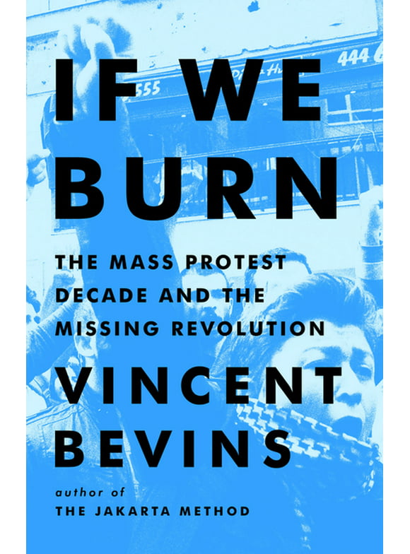 If We Burn : The Mass Protest Decade and the Missing Revolution (Hardcover)