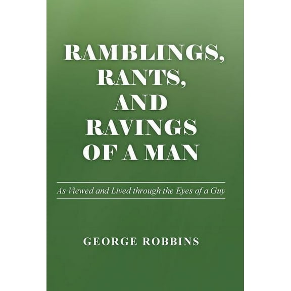 Ramblings, Rants, and Ravings of a Man: As Viewed and Lived Through the Eyes of a Guy (Hardcover)