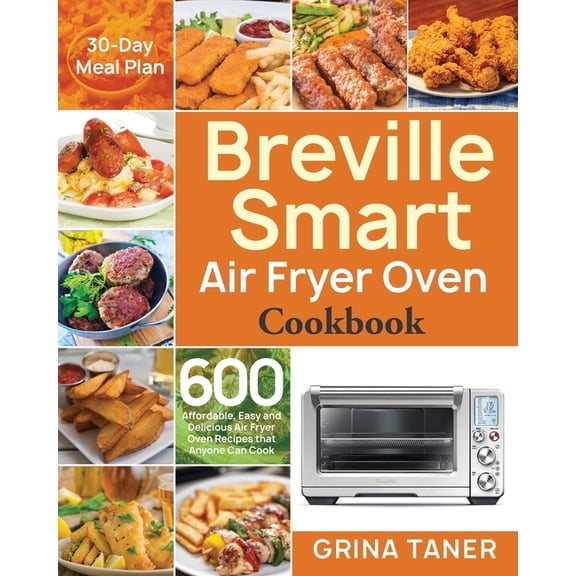 Breville Smart Air Fryer Oven Cookbook: 600 Affordable, Easy and Delicious Air Fryer Oven Recipes that Anyone Can Cook (30-Day Meal Plan) (Paperback)
