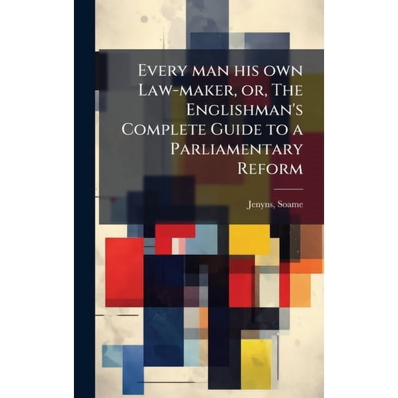 Every man his own Law-maker, or, The Englishman's Complete Guide to a Parliamentary Reform, (Hardcover)