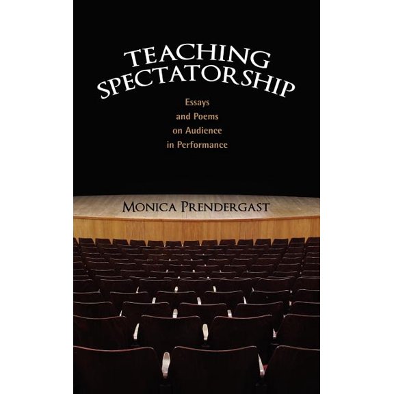 Teaching Spectatorship: Essays and Poems on Audience in Performance (Hardcover)